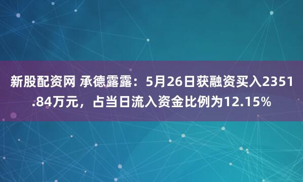新股配资网 承德露露：5月26日获融资买入2351.84万元，占当日流入资金比例为12.15%