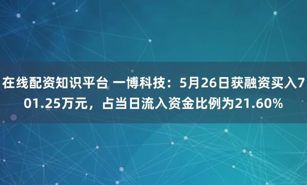 在线配资知识平台 一博科技：5月26日获融资买入701.25万元，占当日流入资金比例为21.60%