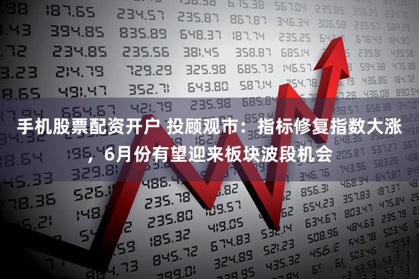 手机股票配资开户 投顾观市：指标修复指数大涨，6月份有望迎来板块波段机会