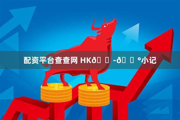 配资平台查查网 HK🇭🇰小记