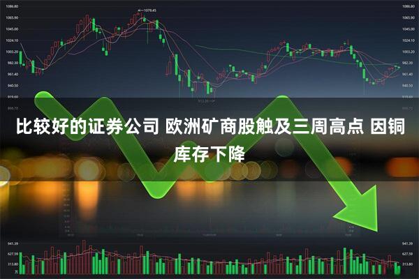比较好的证券公司 欧洲矿商股触及三周高点 因铜库存下降