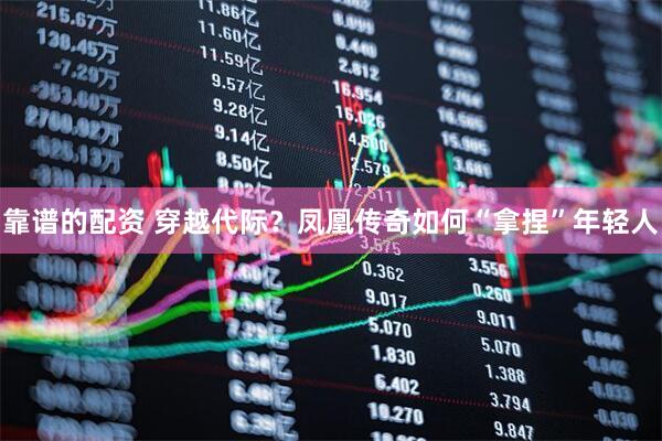 靠谱的配资 穿越代际？凤凰传奇如何“拿捏”年轻人
