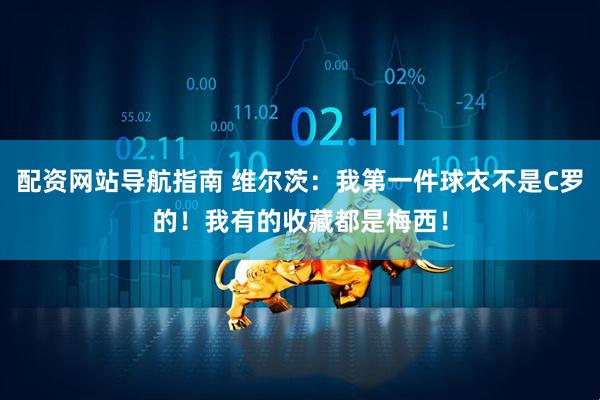 配资网站导航指南 维尔茨：我第一件球衣不是C罗的！我有的收藏都是梅西！